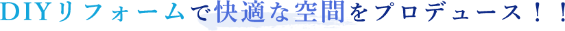DIYリフォームで快適な空間をプロデュース！！